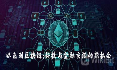 以色列区块链:科技与金融交汇的新机会