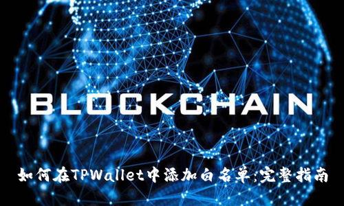 如何在TPWallet中添加白名单:完整指南