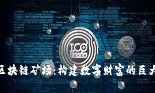 探索区块链矿场:构建数字财富的巨大机遇