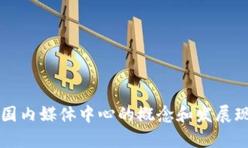 区块链国内媒体中心的概念和发展现状解析