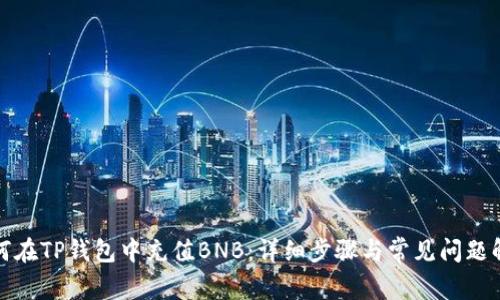 如何在TP钱包中充值BNB:详细步骤与常见问题解答