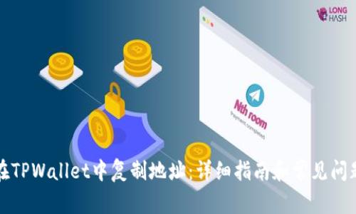 如何在TPWallet中复制地址:详细指南和常见问题解答