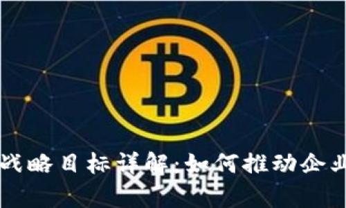区块链客户战略目标详解:如何推动企业数字化转型