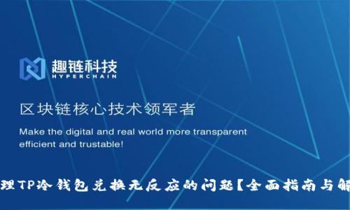 如何处理TP冷钱包兑换无反应的问题?全面指南与解决方案