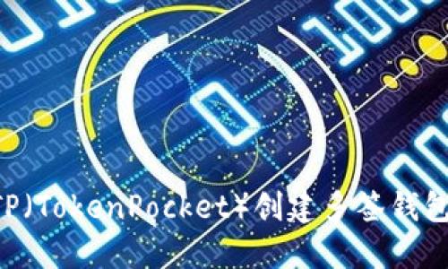 如何使用TP(TokenPocket)创建多签钱包:详尽指南