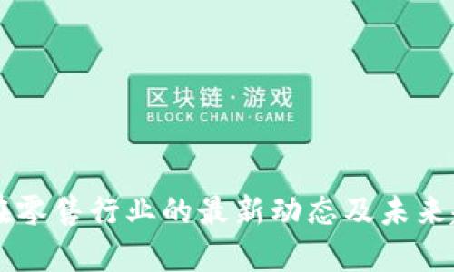 区块链在零售行业的最新动态及未来趋势分析