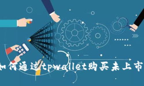 tpwallet:如何通过tpwallet购买未上市的数字货币
