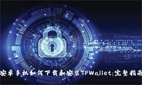 安卓手机如何下载和安装TPWallet:完整指南