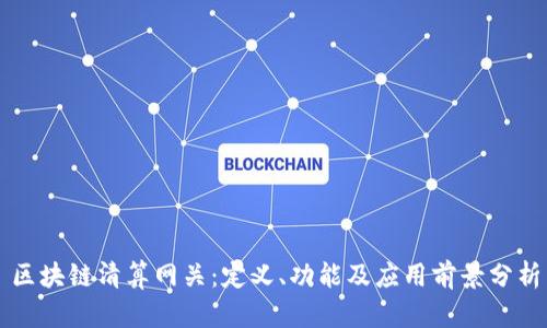 区块链清算网关:定义、功能及应用前景分析