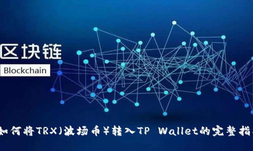 :如何将TRX（波场币）转入TP Wallet的完整指南
