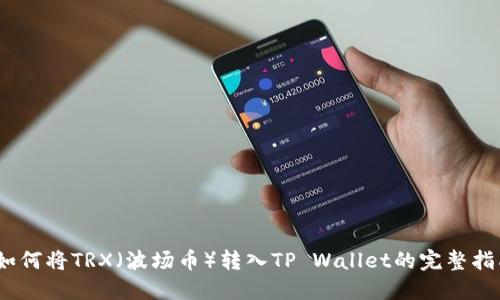 :如何将TRX（波场币）转入TP Wallet的完整指南