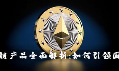 腾讯英国区块链产品全面解析:如何引领国际市场新趋势