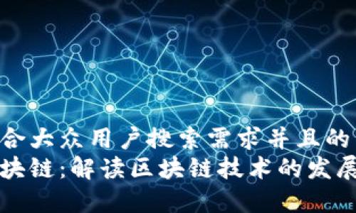 思考一个符合大众用户搜索需求并且的
元本空间区块链:解读区块链技术的发展与应用前景