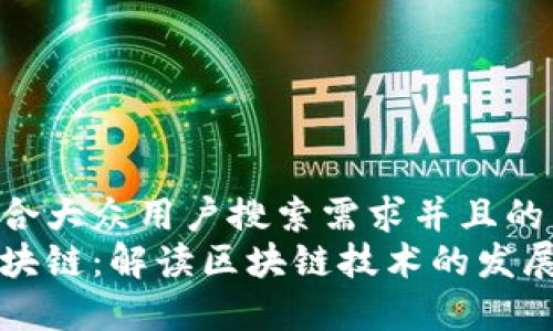 思考一个符合大众用户搜索需求并且的
元本空间区块链:解读区块链技术的发展与应用前景