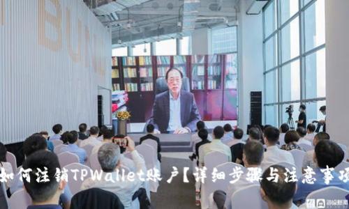 如何注销TPWallet账户？详细步骤与注意事项