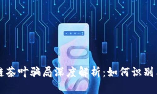 区块链茶叶骗局深度解析:如何识别与预防