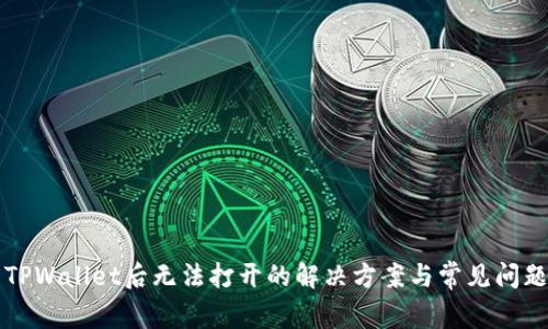 下载TPWallet后无法打开的解决方案与常见问题解析