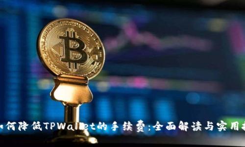 : 如何降低TPWallet的手续费:全面解读与实用技巧