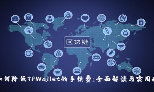 : 如何降低TPWallet的手续费:全面解读与实用技巧