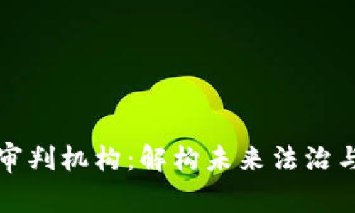 区块链司法审判机构：解构未来法治与技术的结合