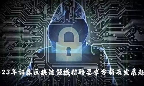 2023年证券区块链领域招聘要求分析及发展趋势