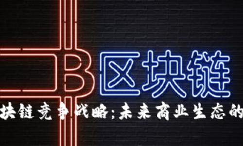 深入解析区块链竞争战略:未来商业生态的转型与机遇