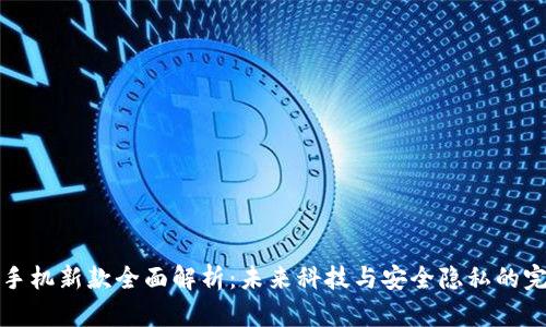 区块链手机新款全面解析:未来科技与安全隐私的完美结合