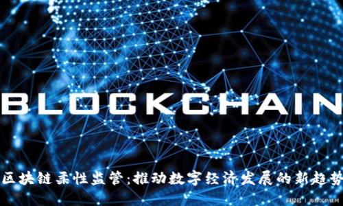 区块链柔性监管:推动数字经济发展的新趋势