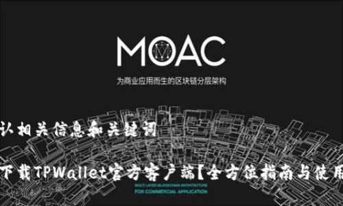 请确认相关信息和关键词

如何下载TPWallet官方客户端？全方位指南与使用技巧