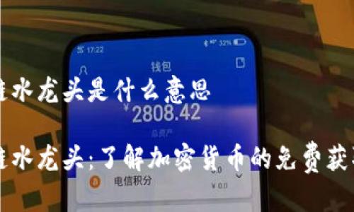 区块链水龙头是什么意思
区块链水龙头:了解加密货币的免费获取方式