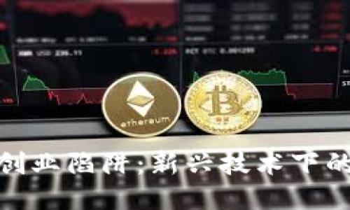 揭秘区块链创业陷阱:新兴技术下的风险与机遇