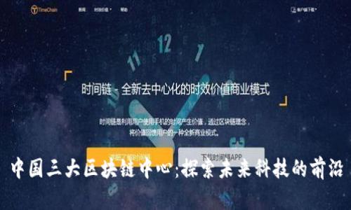 中国三大区块链中心:探索未来科技的前沿