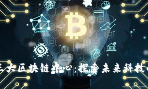 中国三大区块链中心:探索未来科技的前沿