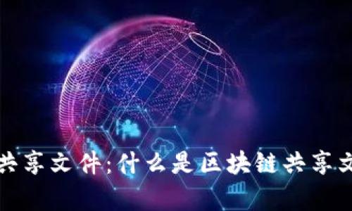 深入解析区块链共享文件:什么是区块链共享文件及其应用前景