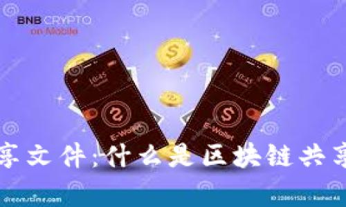 深入解析区块链共享文件:什么是区块链共享文件及其应用前景