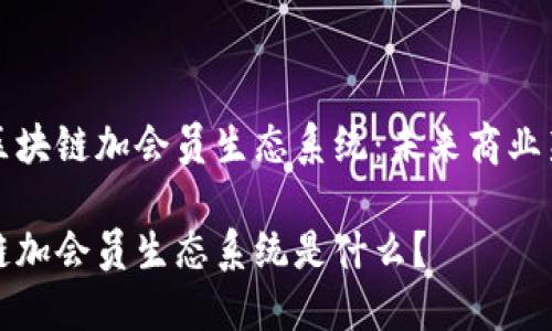 探讨区块链加会员生态系统:未来商业新模式
区块链加会员生态系统是什么?