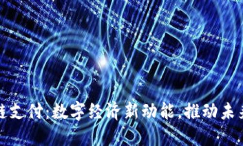 辽宁区块链支付:数字经济新动能,推动未来金融发展