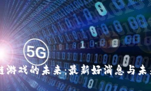 区块链游戏的未来:最新好消息与未来展望