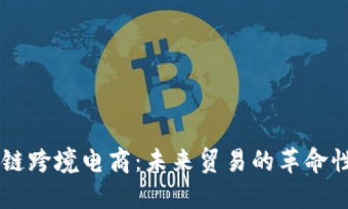 区块链跨境电商:未来贸易的革命性变革