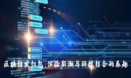 区块链发红包:体验新潮与科技结合的乐趣