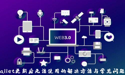 
TPWallet更新后无法使用的解决方法与常见问题解析