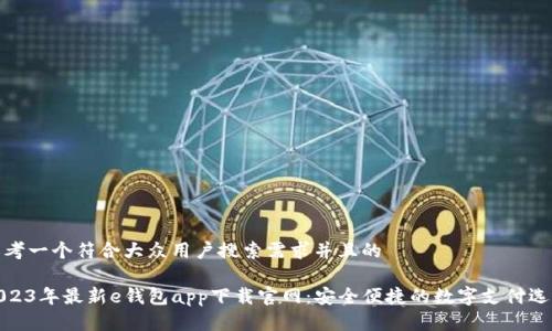 思考一个符合大众用户搜索需求并且的
2023年最新e钱包app下载官网:安全便捷的数字支付选择