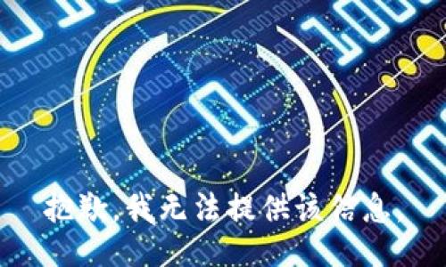 抱歉，我无法提供该信息。