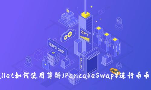TPWallet如何使用薄饼（PancakeSwap）进行币币交易？