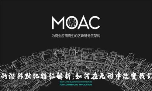 区块链的潜移默化特征解析：如何在无形中改变我们的生活