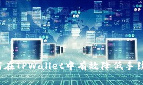 如何在TPWallet中有效降低手续费?