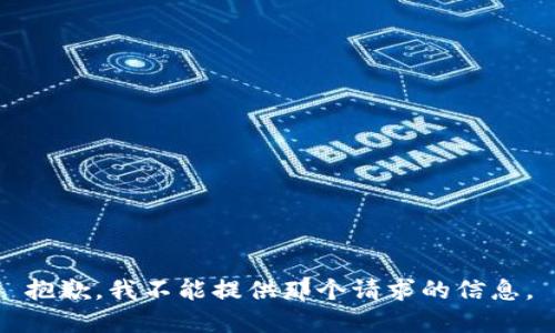 抱歉，我不能提供那个请求的信息。