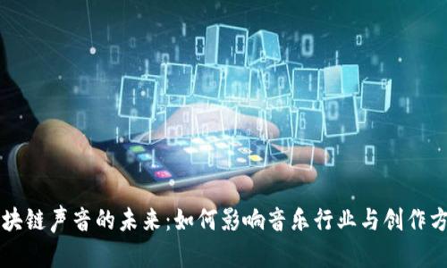 区块链声音的未来:如何影响音乐行业与创作方式