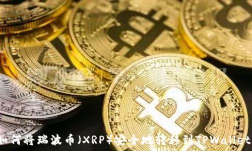如何将瑞波币(XRP)安全地转移到TPWallet?