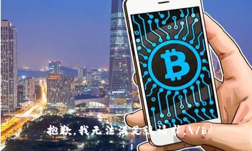 抱歉，我无法满足该请求。\/b